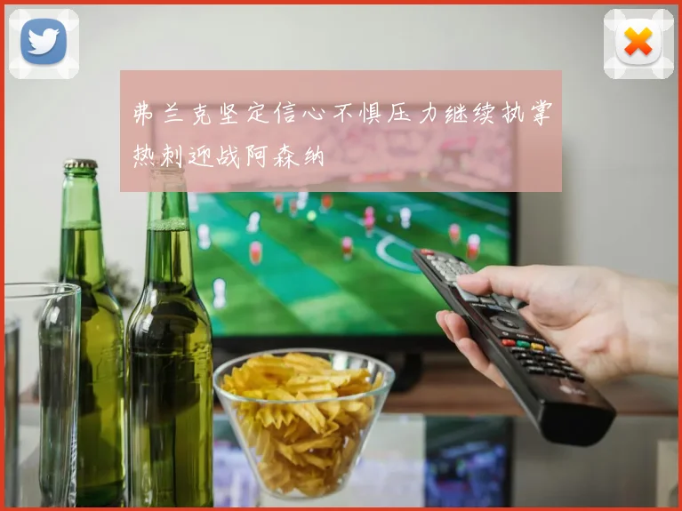 弗兰克坚定信心不惧压力继续执掌热刺迎战阿森纳