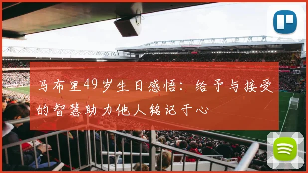 马布里49岁生日感悟：给予与接受的智慧助力他人铭记于心