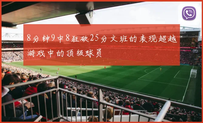 8分钟9中8狂砍25分文班的表现超越游戏中的顶级球员