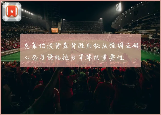 克莱伯谈背靠背胜利秘诀强调正确心态与侵略性分享球的重要性