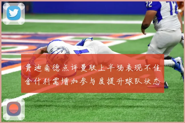 费迪南德点评曼联上半场表现不佳舍什科需增加参与度提升球队状态