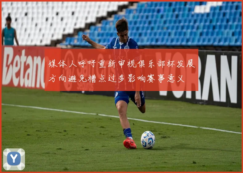 媒体人呼吁重新审视俱乐部杯发展方向避免槽点过多影响赛事意义