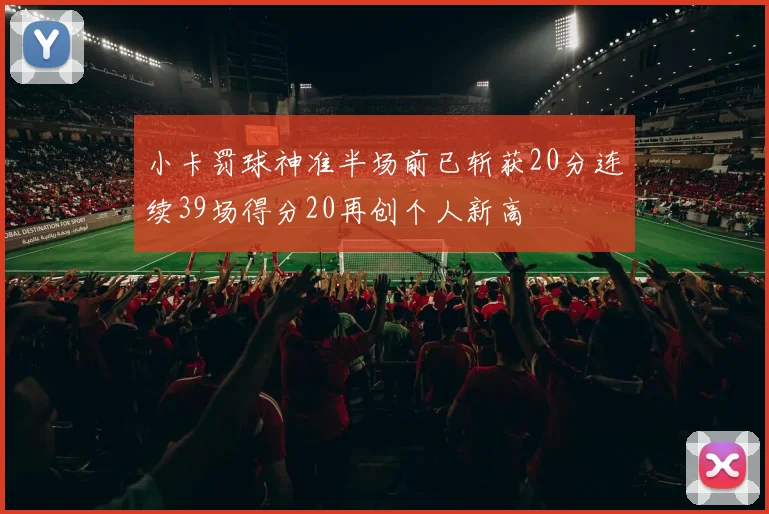 小卡罚球神准半场前已斩获20分连续39场得分20再创个人新高