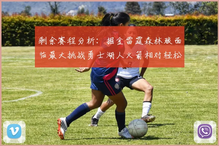 剩余赛程分析：掘金雷霆森林狼面临最大挑战勇士湖人火箭相对轻松