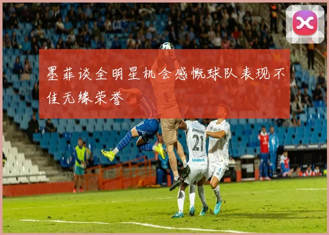 墨菲谈全明星机会感慨球队表现不佳无缘荣誉