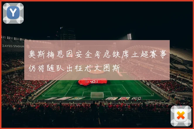 奥斯梅恩因安全考虑缺席土超赛事仍将随队出征尤文图斯