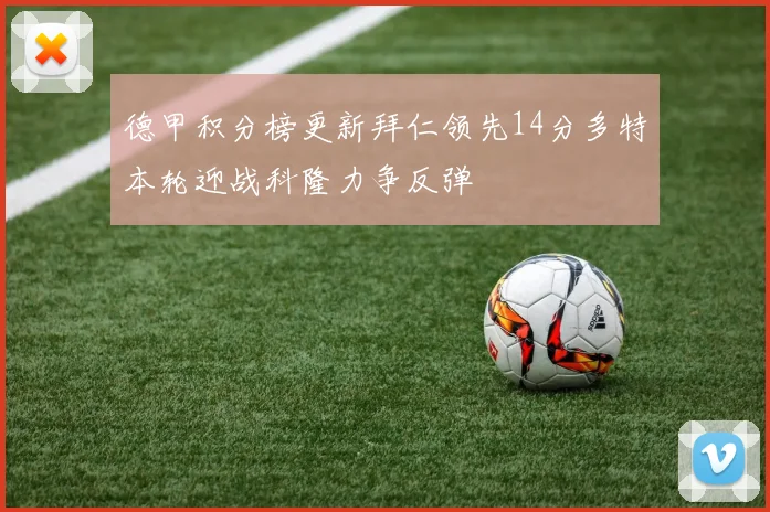 德甲积分榜更新拜仁领先14分多特本轮迎战科隆力争反弹