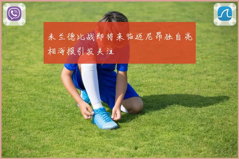 米兰德比战即将来临迈尼昂独自亮相海报引发关注