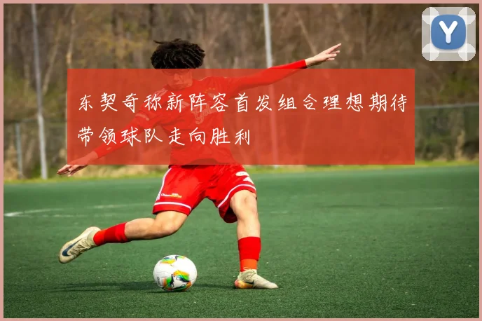 东契奇称新阵容首发组合理想期待带领球队走向胜利