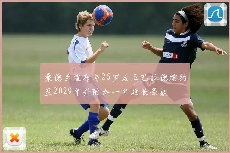 桑德兰宣布与26岁后卫巴拉德续约至2029年并附加一年延长条款