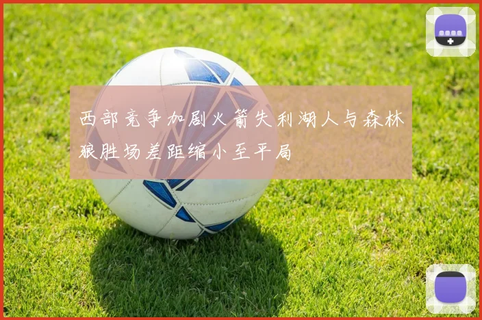 西部竞争加剧火箭失利湖人与森林狼胜场差距缩小至平局