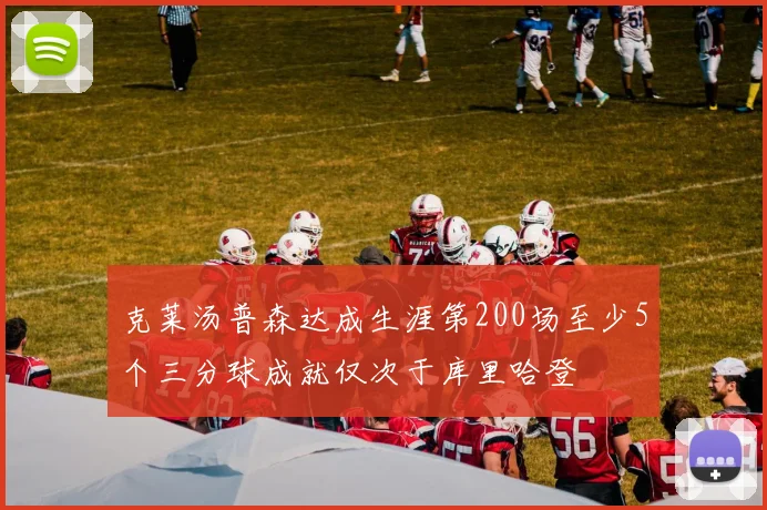 克莱汤普森达成生涯第200场至少5个三分球成就仅次于库里哈登