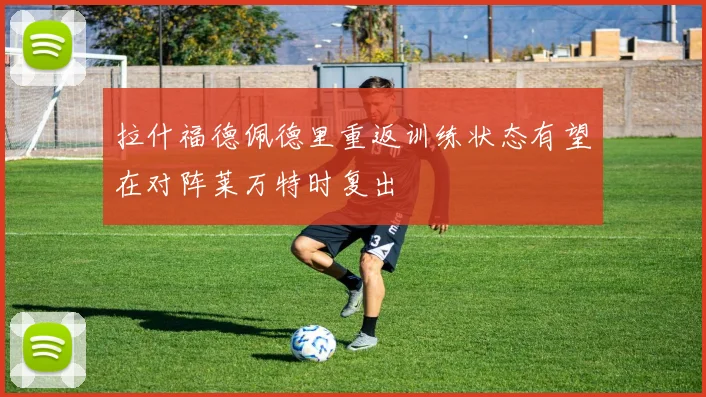 拉什福德佩德里重返训练状态有望在对阵莱万特时复出