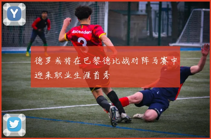 德罗或将在巴黎德比战对阵马赛中迎来职业生涯首秀