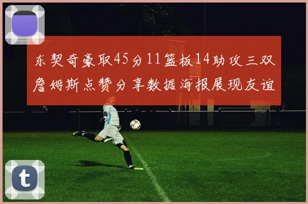 东契奇豪取45分11篮板14助攻三双詹姆斯点赞分享数据海报展现友谊